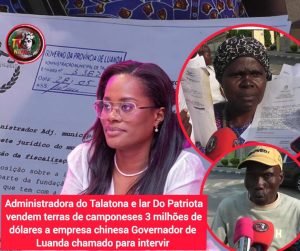 ADMINISTRACÃO DO TALATONA E LAR DO PATRIOTA VENDEM TERRAS DE CAMPONESES A 3 MILHÕES DE DÓLARES A EMPRESA CHINESA