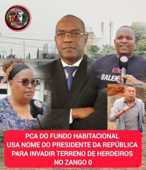 PCA DO FUNDO HABITACIONAL USA NOME DO PRESIDENTE DA REPÚBLICA PARA INVADIR TERRENO DE HERDEIROS NO ZANGO 0