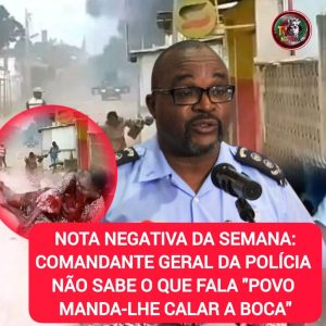NOTA NEGATIVA DA SEMANA: COMANDANTE GERAL DA POLÍCIA NACIONAL NÃO SABE O QUE FALA “POVO MANDA-LHE CALAR A BOCA”