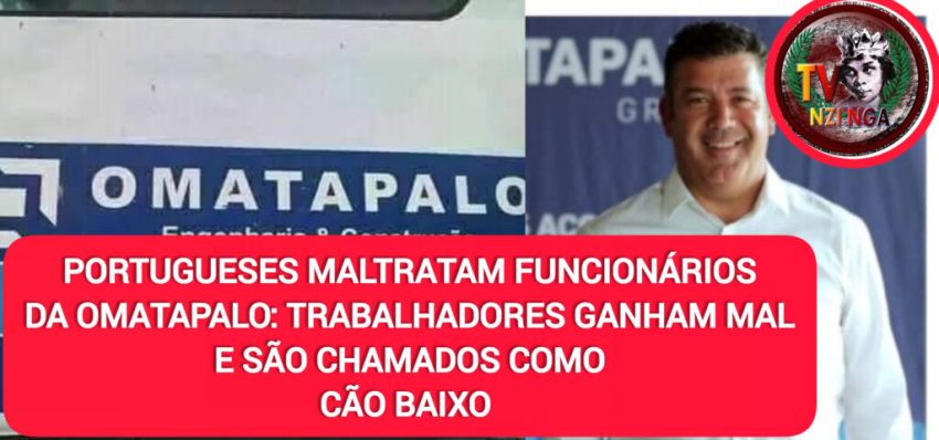 PORTUGUESES MALTRATAM FUNCIONÁRIOS DA OMATAPALO: TRABALHADORES GANHAM MAL E SÃO CHAMADOS COMO “CÃO BAIXO” PELOS PORTUGUESES